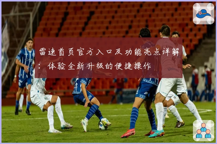 雷速首页官方入口及功能亮点详解:体验全新升级的便捷操作