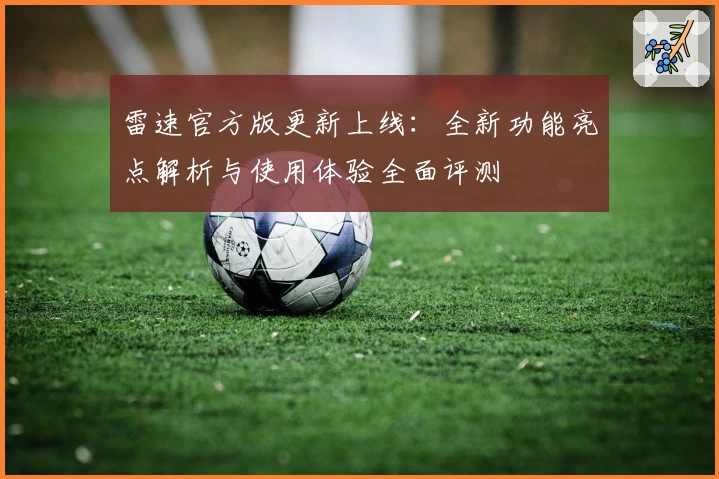 雷速官方版更新上线：全新功能亮点解析与使用体验全面评测
