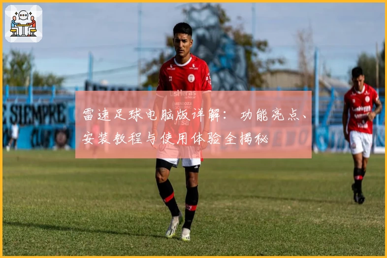 雷速足球电脑版详解：功能亮点、安装教程与使用体验全揭秘