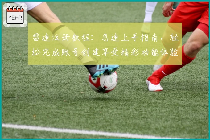 雷速注册教程：急速上手指南，轻松完成账号创建享受精彩功能体验
