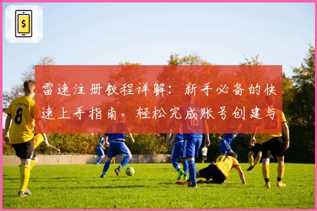 雷速注册教程详解：新手必备的快速上手指南，轻松完成账号创建与使用体验
